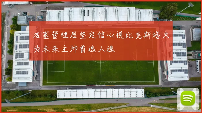 活塞管理层坚定信心视比克斯塔夫为未来主帅首选人选