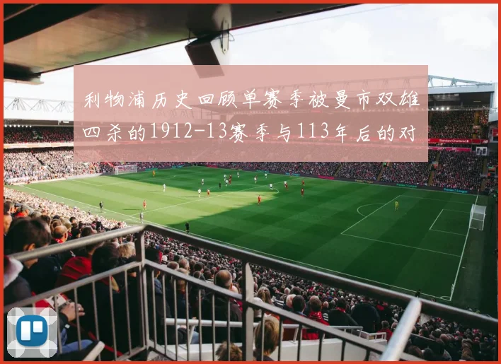 利物浦历史回顾单赛季被曼市双雄四杀的1912-13赛季与113年后的对比