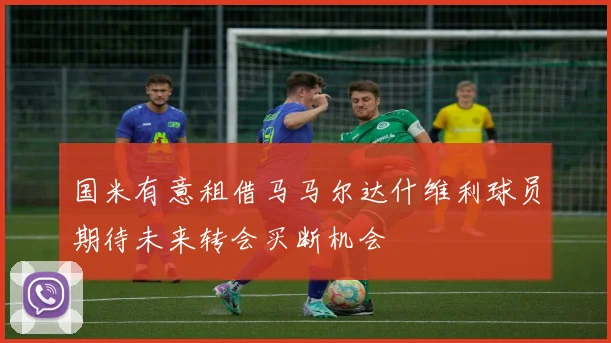 国米有意租借马马尔达什维利球员期待未来转会买断机会
