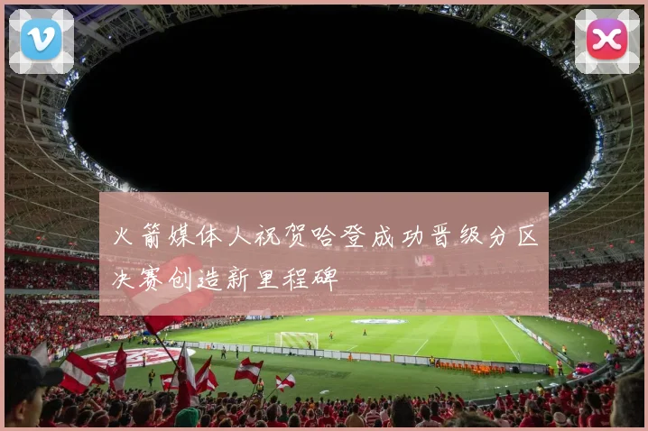 火箭媒体人祝贺哈登成功晋级分区决赛创造新里程碑