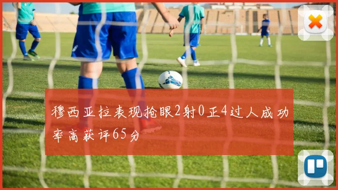 穆西亚拉表现抢眼2射0正4过人成功率高获评65分