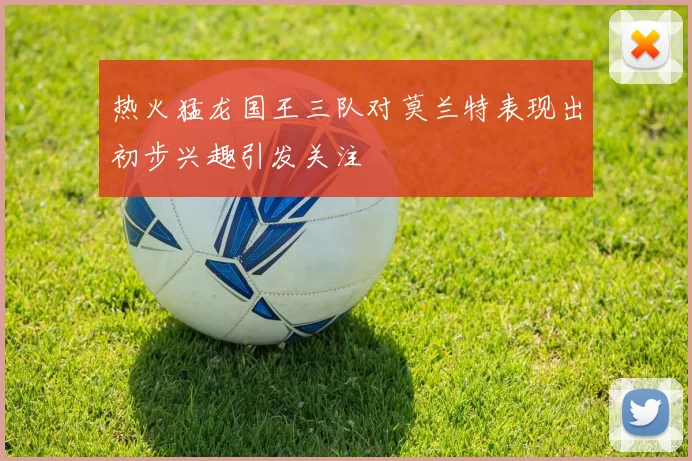 热火猛龙国王三队对莫兰特表现出初步兴趣引发关注