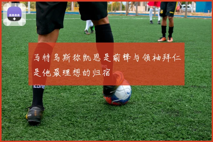 马特乌斯称凯恩是前锋与领袖拜仁是他最理想的归宿