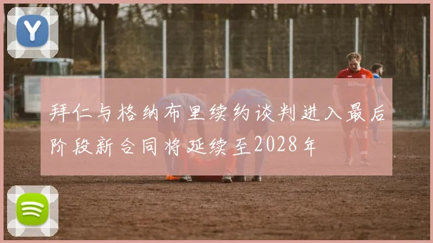 拜仁与格纳布里续约谈判进入最后阶段新合同将延续至2028年