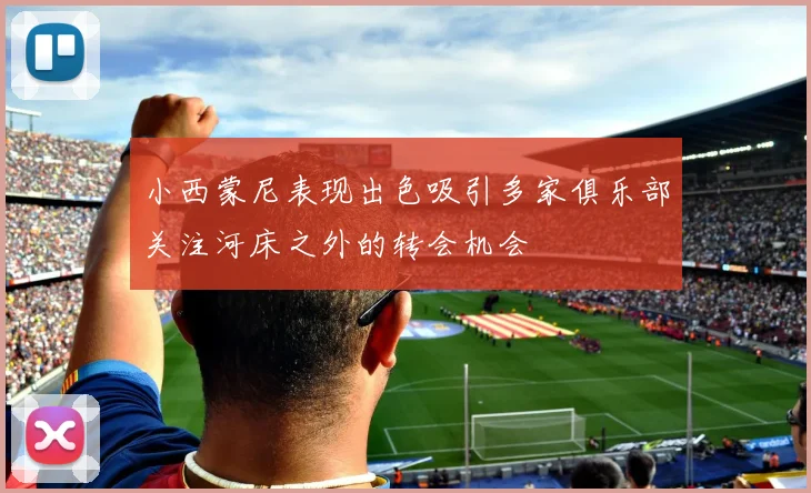 小西蒙尼表现出色吸引多家俱乐部关注河床之外的转会机会