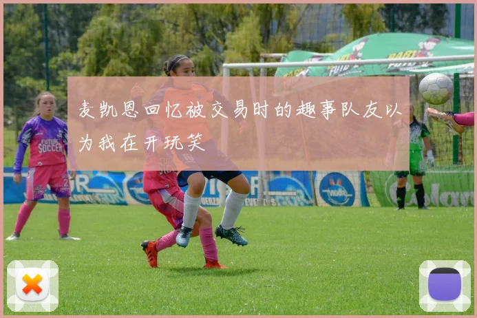 麦凯恩回忆被交易时的趣事队友以为我在开玩笑